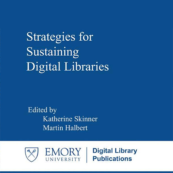 Strategies for Sustaining Digital Libraries. Edited by Katherine Skinner and Martin Halbert. Emory University. Digital Library Publications.