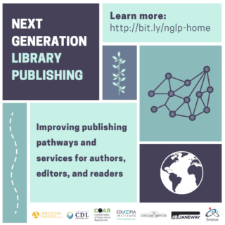 Next Generation Library Publishing. Improving the publishing pathways and services for authors, editors, and readers. Learn more at http://bit.ly/nglp-home. Logos for Arcadia Fund, California Digital Library, Confederation of Open Access Repositories, Educopia Institute, Longleaf Services, Janeway, and Stratos.