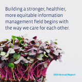 Building a stronger, healthier, more equitable information management field begins with the way we care for each other. 2019 Annual Report.